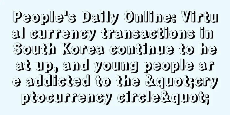 People's Daily Online: Virtual currency transactions in South Korea continue to heat up, and young people are addicted to the "cryptocurrency circle"