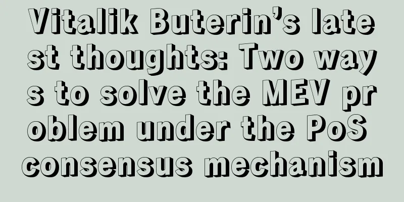 Vitalik Buterin’s latest thoughts: Two ways to solve the MEV problem under the PoS consensus mechanism