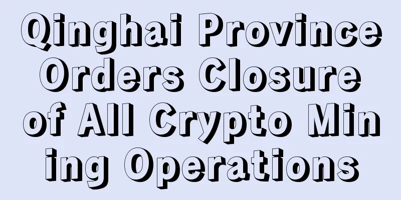 Qinghai Province Orders Closure of All Crypto Mining Operations