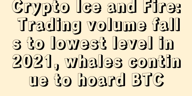 Crypto Ice and Fire: Trading volume falls to lowest level in 2021, whales continue to hoard BTC
