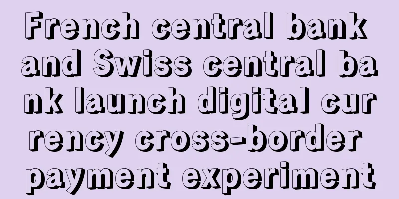 French central bank and Swiss central bank launch digital currency cross-border payment experiment