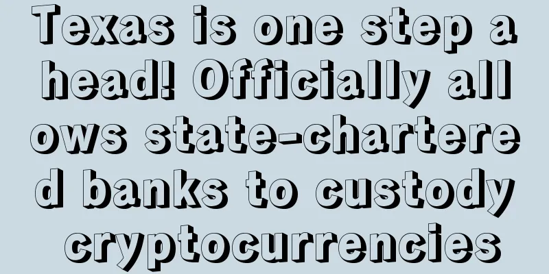 Texas is one step ahead! Officially allows state-chartered banks to custody cryptocurrencies