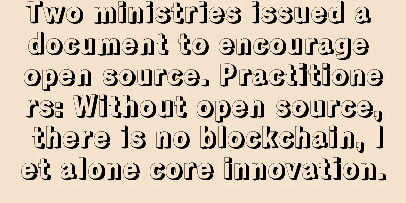 Two ministries issued a document to encourage open source. Practitioners: Without open source, there is no blockchain, let alone core innovation.