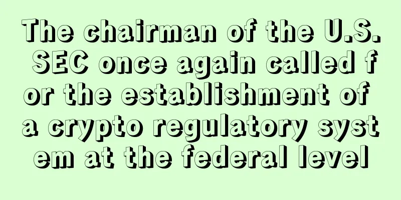 The chairman of the U.S. SEC once again called for the establishment of a crypto regulatory system at the federal level