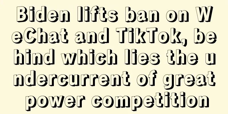 Biden lifts ban on WeChat and TikTok, behind which lies the undercurrent of great power competition