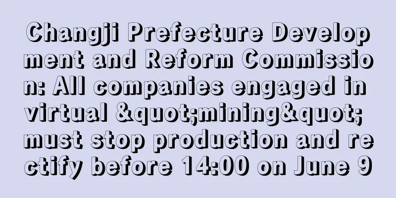 Changji Prefecture Development and Reform Commission: All companies engaged in virtual "mining" must stop production and rectify before 14:00 on June 9