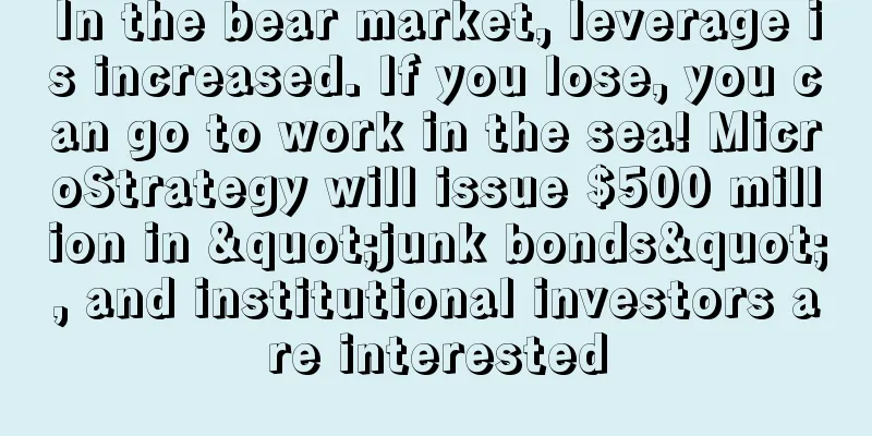 In the bear market, leverage is increased. If you lose, you can go to work in the sea! MicroStrategy will issue $500 million in "junk bonds", and institutional investors are interested