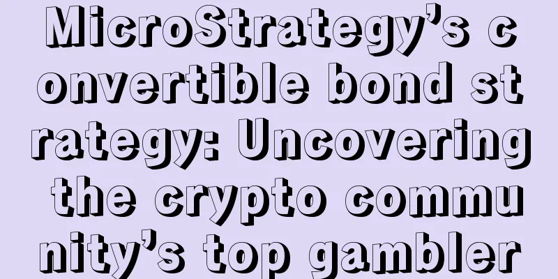 MicroStrategy’s convertible bond strategy: Uncovering the crypto community’s top gambler