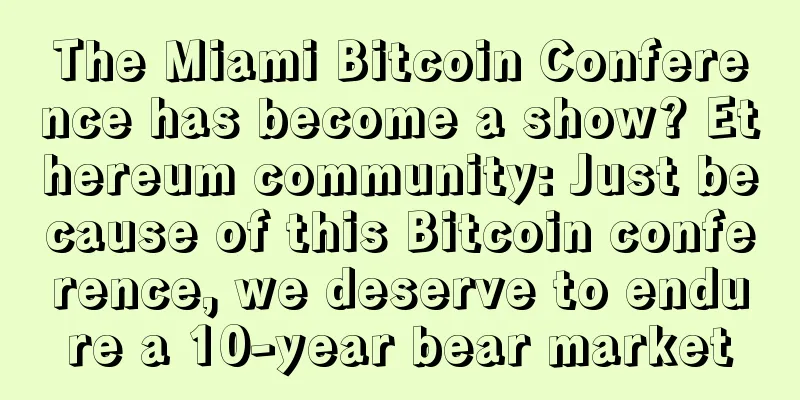 The Miami Bitcoin Conference has become a show? Ethereum community: Just because of this Bitcoin conference, we deserve to endure a 10-year bear market
