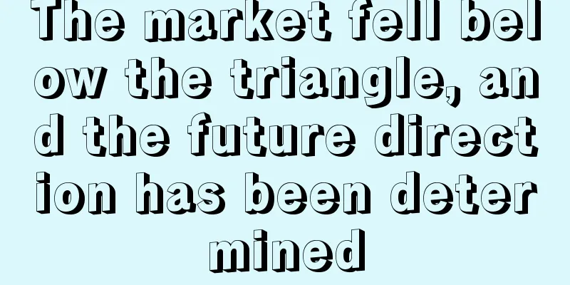 The market fell below the triangle, and the future direction has been determined