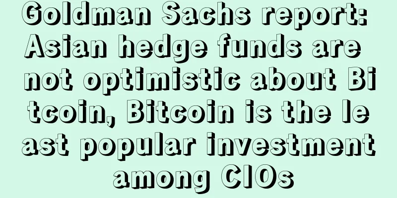 Goldman Sachs report: Asian hedge funds are not optimistic about Bitcoin, Bitcoin is the least popular investment among CIOs