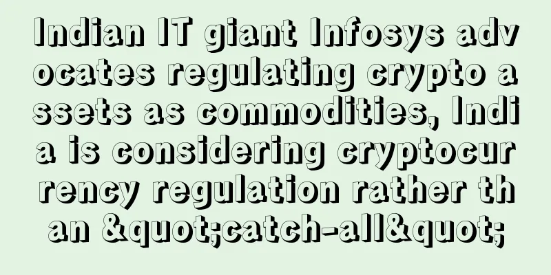 Indian IT giant Infosys advocates regulating crypto assets as commodities, India is considering cryptocurrency regulation rather than "catch-all"