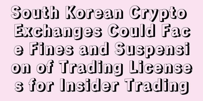 South Korean Crypto Exchanges Could Face Fines and Suspension of Trading Licenses for Insider Trading