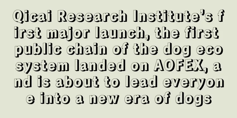 Qicai Research Institute’s first major launch, the first public chain of the dog ecosystem landed on AOFEX, and is about to lead everyone into a new era of dogs