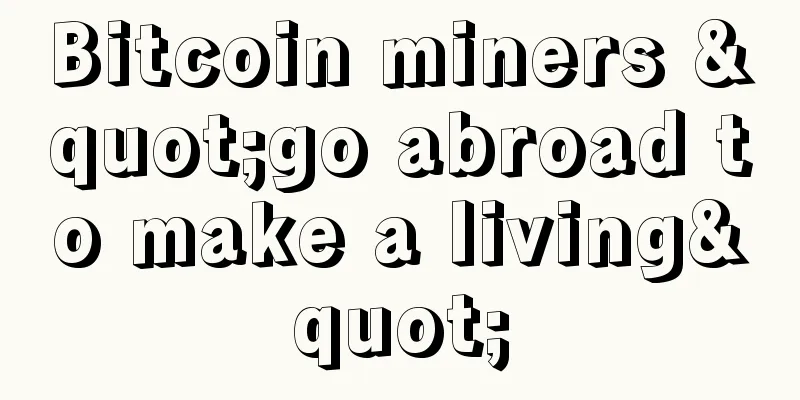 Bitcoin miners "go abroad to make a living"