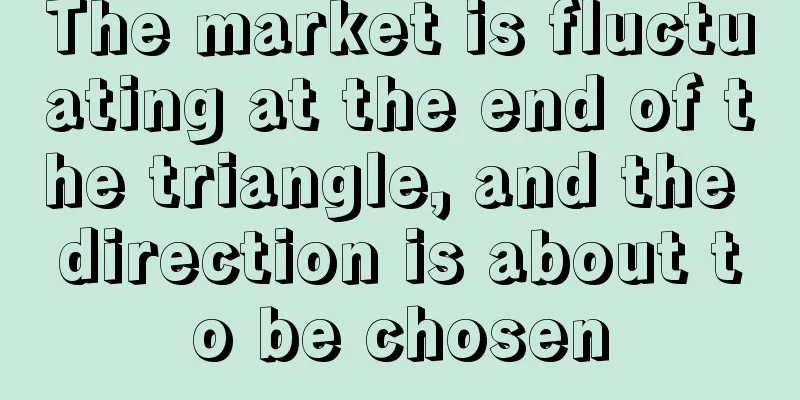 The market is fluctuating at the end of the triangle, and the direction is about to be chosen