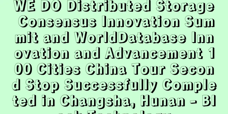 WE DO Distributed Storage Consensus Innovation Summit and WorldDatabase Innovation and Advancement 100 Cities China Tour Second Stop Successfully Completed in Changsha, Hunan - Block Technology