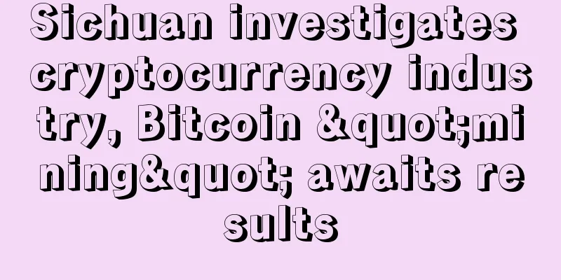 Sichuan investigates cryptocurrency industry, Bitcoin "mining" awaits results