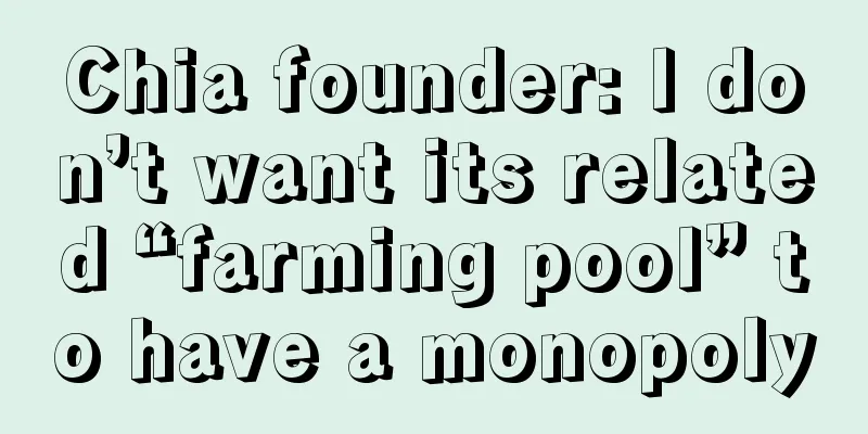 Chia founder: I don’t want its related “farming pool” to have a monopoly