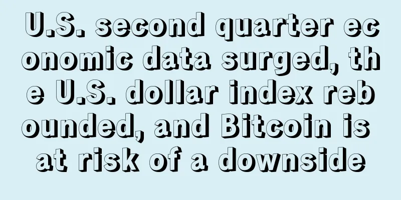 U.S. second quarter economic data surged, the U.S. dollar index rebounded, and Bitcoin is at risk of a downside