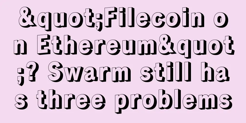 "Filecoin on Ethereum"? Swarm still has three problems