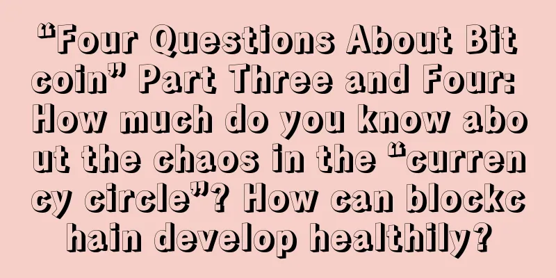 “Four Questions About Bitcoin” Part Three and Four: How much do you know about the chaos in the “currency circle”? How can blockchain develop healthily?