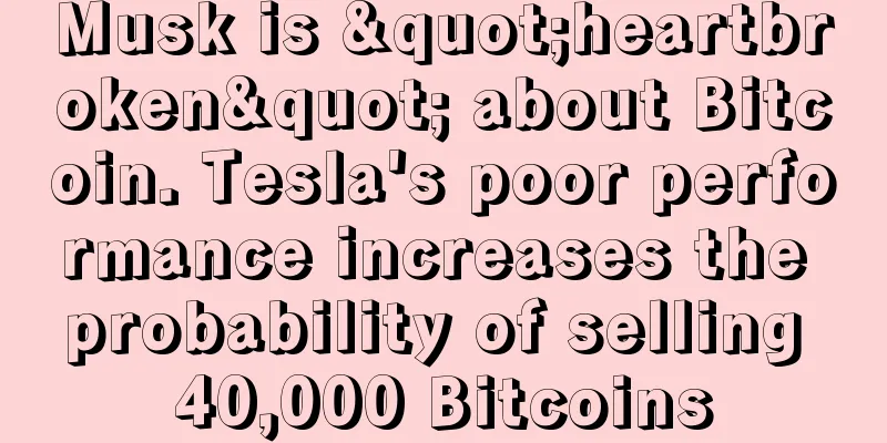 Musk is "heartbroken" about Bitcoin. Tesla's poor performance increases the probability of selling 40,000 Bitcoins