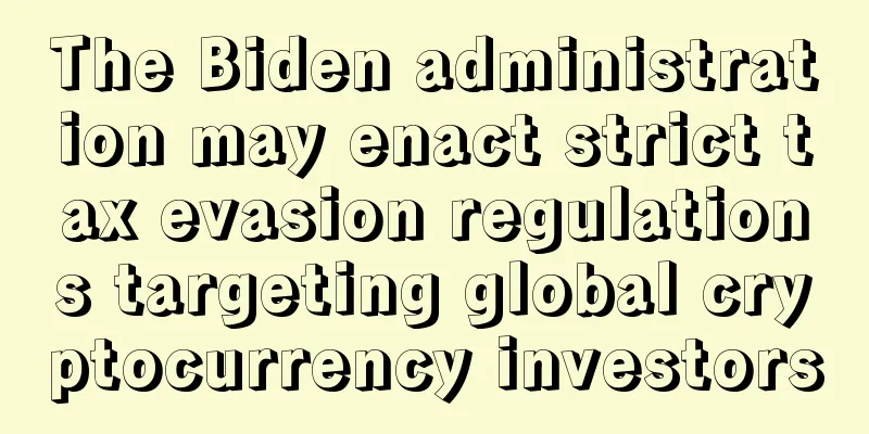 The Biden administration may enact strict tax evasion regulations targeting global cryptocurrency investors