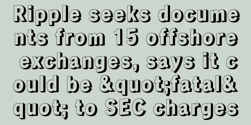 Ripple seeks documents from 15 offshore exchanges, says it could be "fatal" to SEC charges