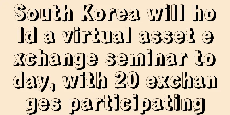 South Korea will hold a virtual asset exchange seminar today, with 20 exchanges participating