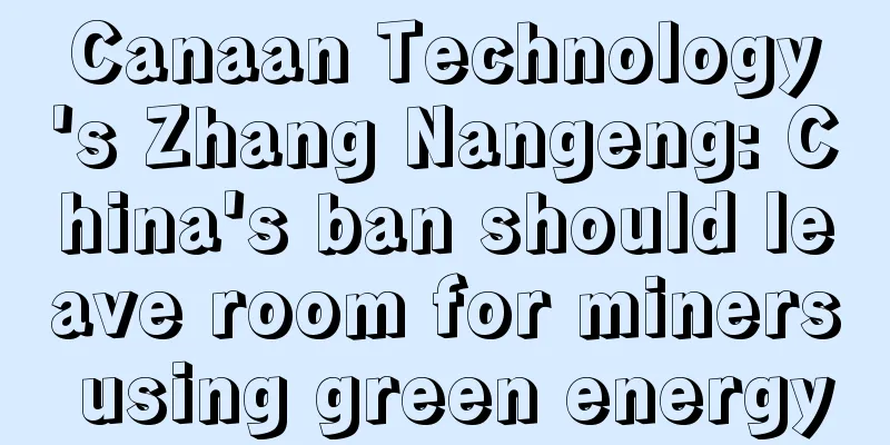 Canaan Technology's Zhang Nangeng: China's ban should leave room for miners using green energy