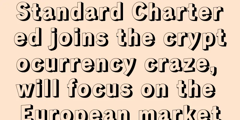 Standard Chartered joins the cryptocurrency craze, will focus on the European market