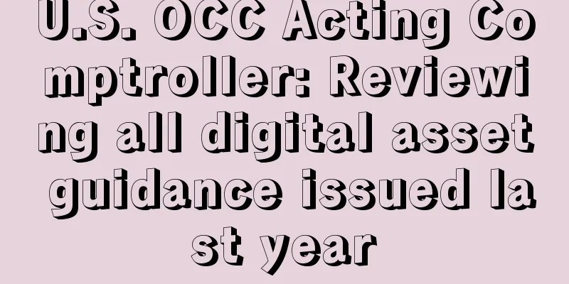 U.S. OCC Acting Comptroller: Reviewing all digital asset guidance issued last year