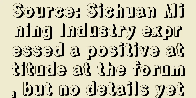 Source: Sichuan Mining Industry expressed a positive attitude at the forum, but no details yet