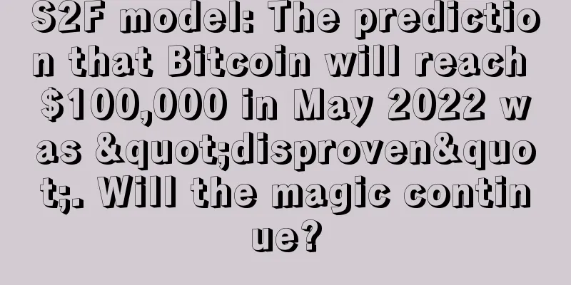 S2F model: The prediction that Bitcoin will reach $100,000 in May 2022 was "disproven". Will the magic continue?