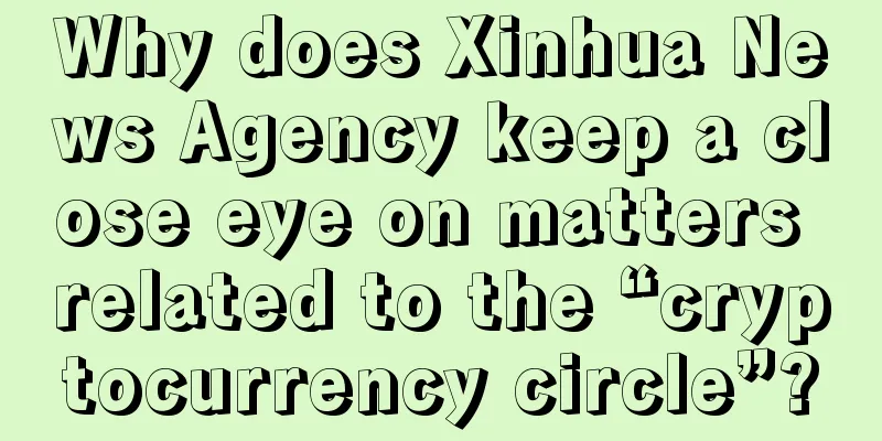 Why does Xinhua News Agency keep a close eye on matters related to the “cryptocurrency circle”?