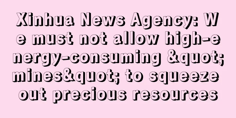 Xinhua News Agency: We must not allow high-energy-consuming "mines" to squeeze out precious resources
