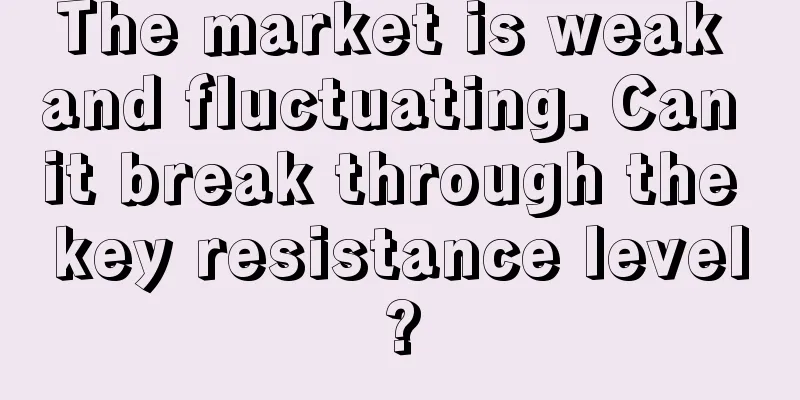 The market is weak and fluctuating. Can it break through the key resistance level?