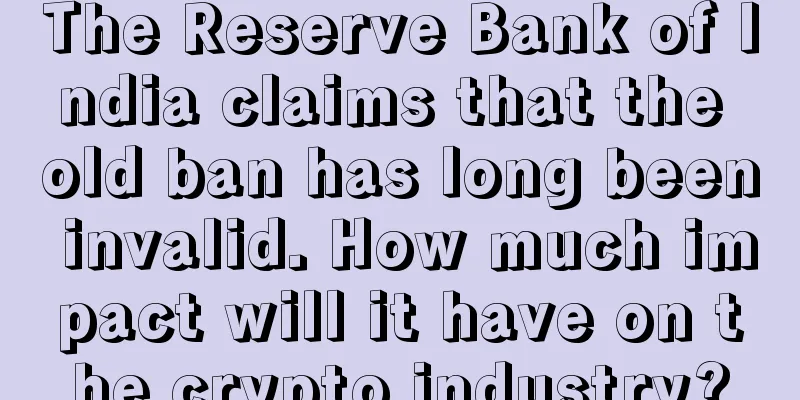 The Reserve Bank of India claims that the old ban has long been invalid. How much impact will it have on the crypto industry?