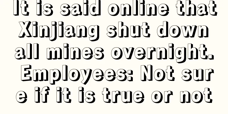 It is said online that Xinjiang shut down all mines overnight. Employees: Not sure if it is true or not