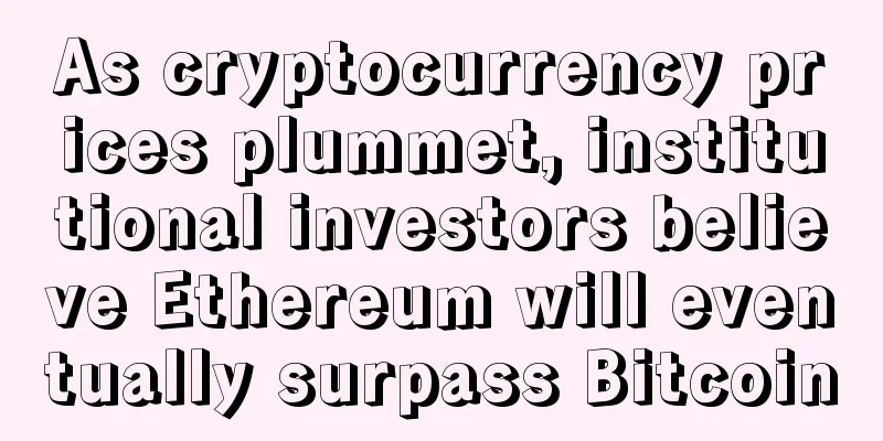 As cryptocurrency prices plummet, institutional investors believe Ethereum will eventually surpass Bitcoin