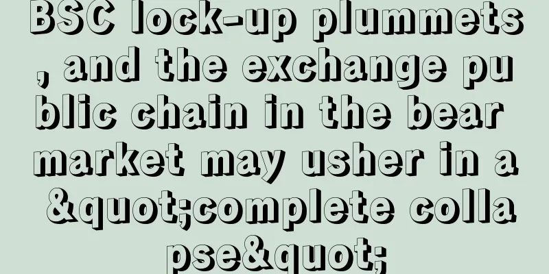 BSC lock-up plummets, and the exchange public chain in the bear market may usher in a "complete collapse"