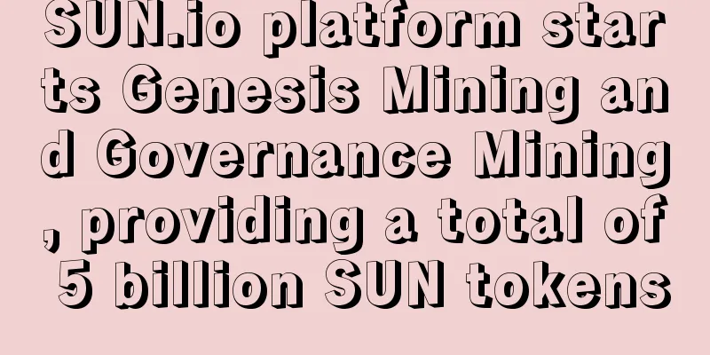 SUN.io platform starts Genesis Mining and Governance Mining, providing a total of 5 billion SUN tokens