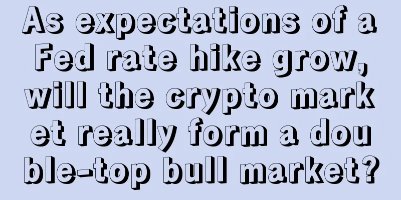 As expectations of a Fed rate hike grow, will the crypto market really form a double-top bull market?