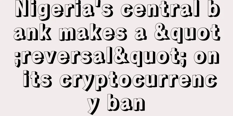 Nigeria's central bank makes a "reversal" on its cryptocurrency ban