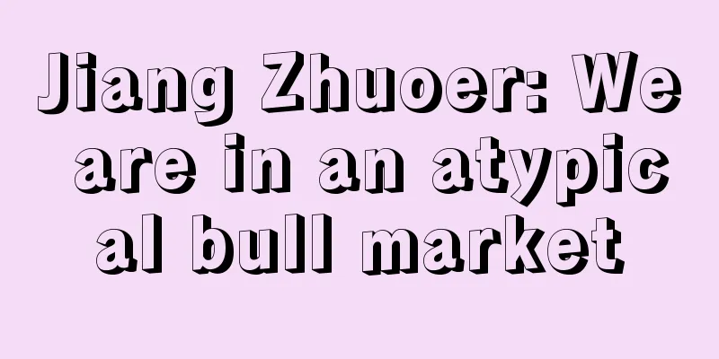 Jiang Zhuoer: We are in an atypical bull market