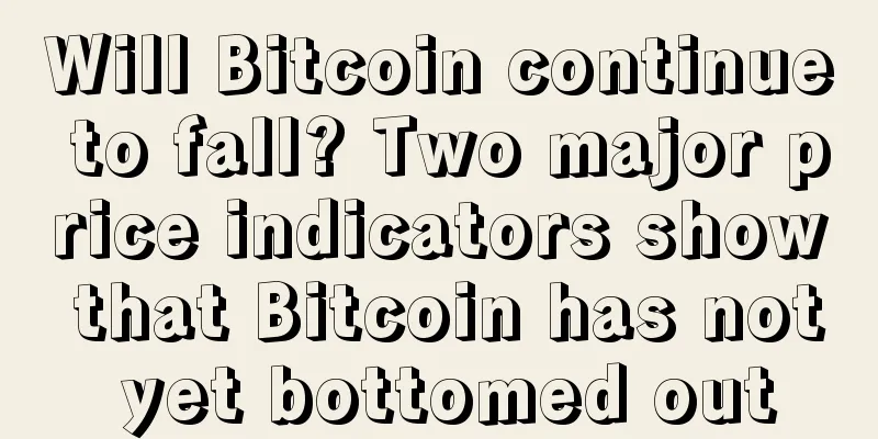 Will Bitcoin continue to fall? Two major price indicators show that Bitcoin has not yet bottomed out