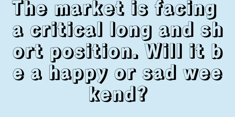 The market is facing a critical long and short position. Will it be a happy or sad weekend?
