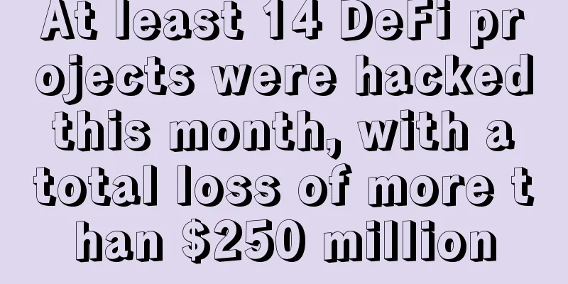 At least 14 DeFi projects were hacked this month, with a total loss of more than $250 million