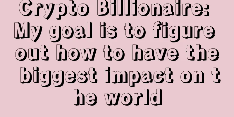 Crypto Billionaire: My goal is to figure out how to have the biggest impact on the world